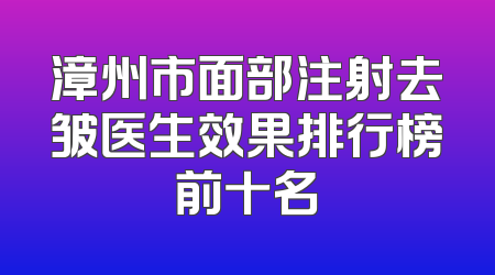 漳州市面部注射去皱医生效果排行榜前十名