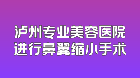 泸州专业美容医院进行鼻翼缩小手术