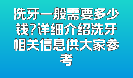 洗牙一般需要多少钱？详细介绍洗牙相关信息供大家参考