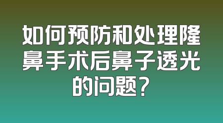 如何预防和处理隆鼻手术后鼻子透光的问题？