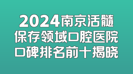 2024南京活髓保存领域口腔医院口碑排名前十揭晓