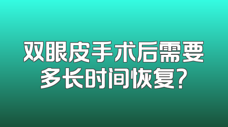 双眼皮手术后需要多长时间恢复？