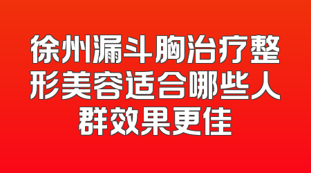 徐州漏斗胸治疗整形美容适合哪些人群效果更佳