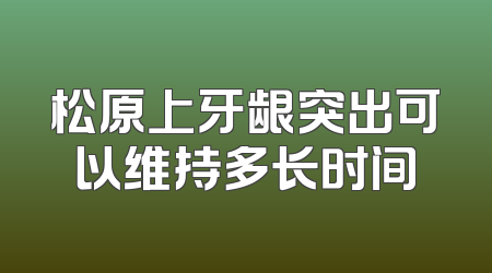 松原上牙龈突出可以维持多长时间