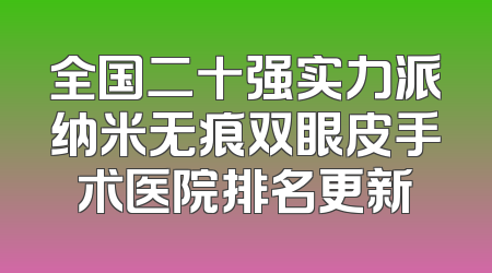 全国二十强实力派纳米无痕双眼皮手术医院排名更新