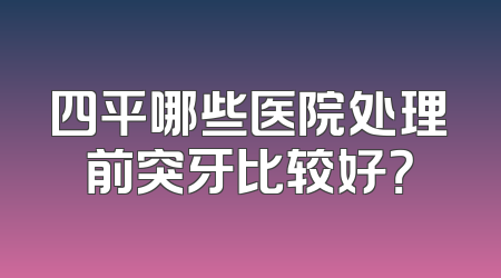 四平哪些医院处理前突牙比较好？