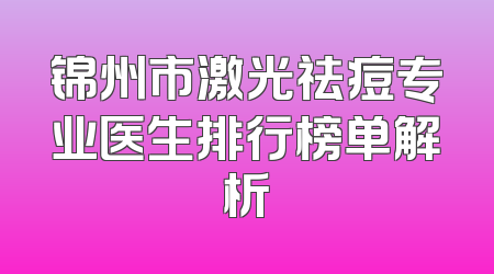 锦州市激光祛痘专业医生排行榜单解析