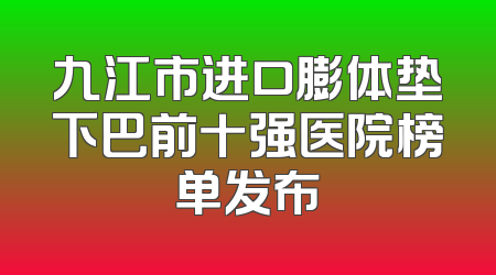 九江市进口膨体垫下巴前十强医院榜单发布