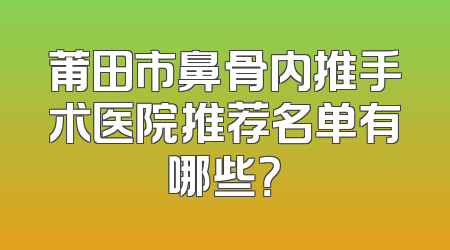 莆田市鼻骨内推手术医院推荐名单有哪些？