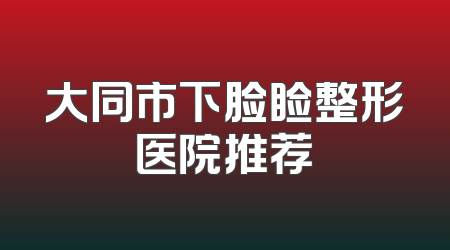 大同市下脸睑整形医院推荐