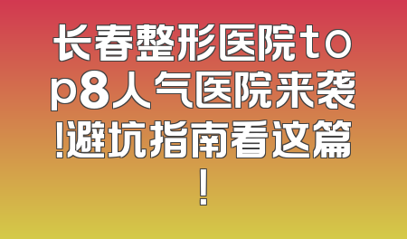 长春整形医院top8人气医院来袭！避坑指南看这篇！