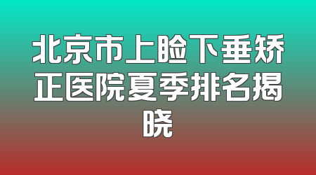 北京市上睑下垂矫正医院夏季排名揭晓