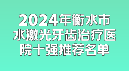 2024年衡水市水激光牙齿治疗医院十强推荐名单