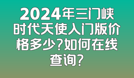2024年三门峡时代天使入门版价格多少？如何在线查询？