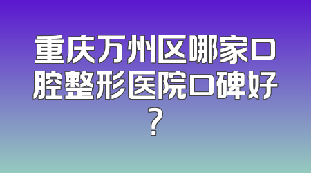 重庆万州区哪家口腔整形医院口碑好？