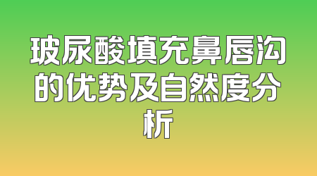 玻尿酸填充鼻唇沟的优势及自然度分析