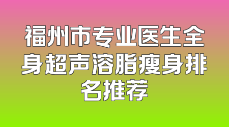 福州市专业医生全身超声溶脂瘦身排名推荐