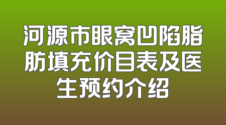 河源市眼窝凹陷脂肪填充价目表及医生预约介绍