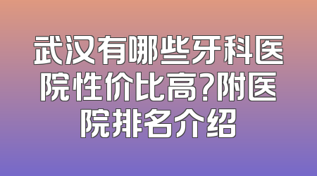 武汉有哪些牙科医院性价比高？附医院排名介绍