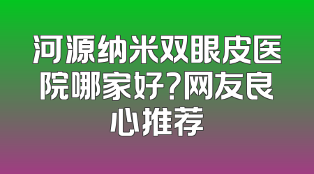 河源纳米双眼皮医院哪家好？网友良心推荐