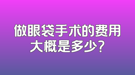 做眼袋手术的费用大概是多少？