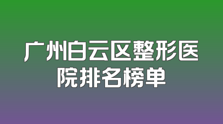 广州白云区整形医院排名榜单