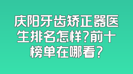 庆阳牙齿矫正器医生排名怎样？前十榜单在哪看？