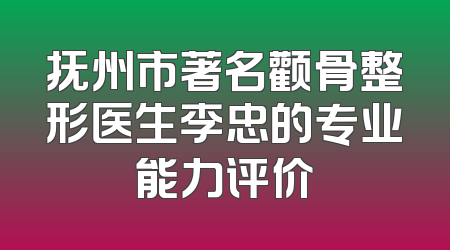 抚州市著名颧骨整形医生李忠的专业能力评价
