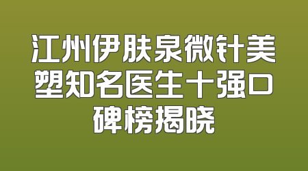 江州伊肤泉微针美塑知名医生十强口碑榜揭晓