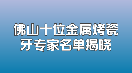 佛山十位金属烤瓷牙专家名单揭晓