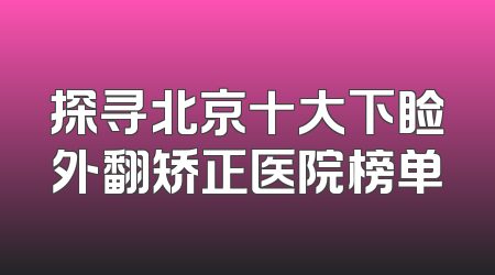 探寻北京十大下睑外翻矫正医院榜单
