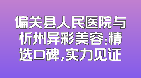 偏关县人民医院与忻州异彩美容：精选口碑，实力见证