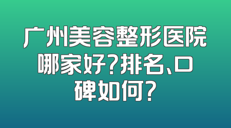 广州美容整形医院哪家好？排名、口碑如何？