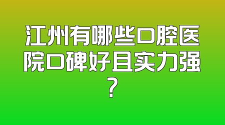 江州有哪些口腔医院口碑好且实力强？
