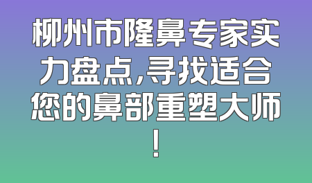 柳州市隆鼻专家实力盘点，寻找适合您的鼻部重塑大师！