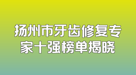 扬州市牙齿修复专家十强榜单揭晓