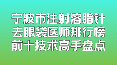 宁波市注射溶脂针去眼袋医师排行榜前十技术高手盘点