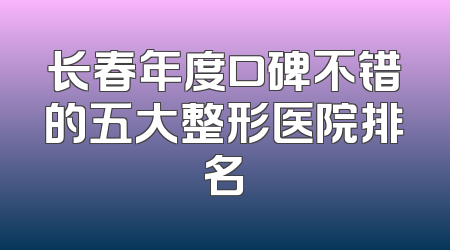 长春年度口碑不错的五大整形医院排名