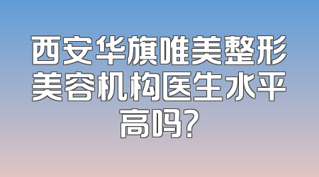 西安华旗唯美整形美容机构医生水平高吗？