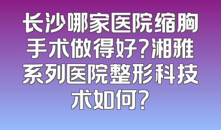长沙哪家医院缩胸手术做得好？湘雅系列医院整形科技术如何？