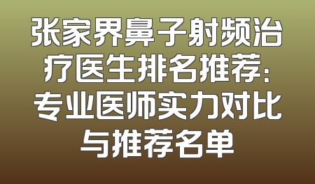 张家界鼻子射频治疗医生排名推荐：专业医师实力对比与推荐名单