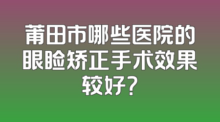 莆田市哪些医院的眼睑矫正手术效果较好？