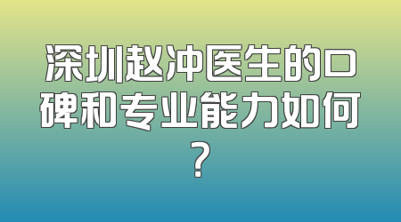 深圳赵冲医生的口碑和专业能力如何？