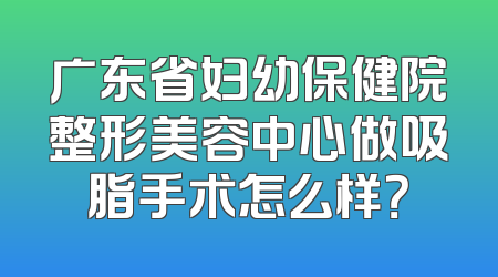 广东省妇幼保健院整形美容中心做吸脂手术怎么样？