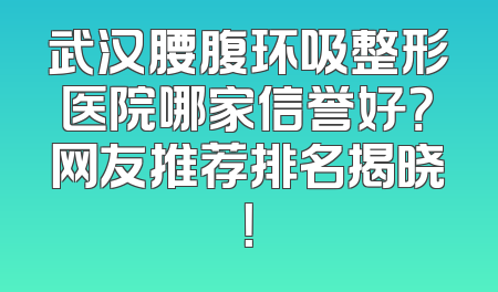 武汉腰腹环吸整形医院哪家信誉好？网友推荐排名揭晓！