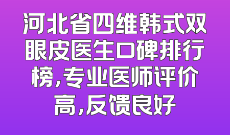 河北省四维韩式双眼皮医生口碑排行榜，专业医师评价高，反馈良好