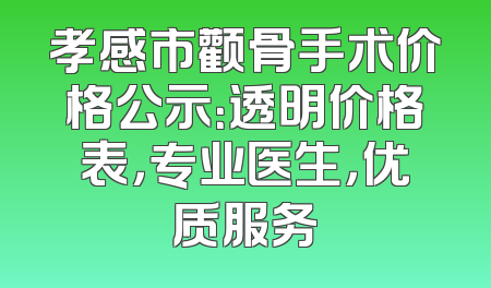 孝感市颧骨手术价格公示：透明价格表，专业医生，优质服务