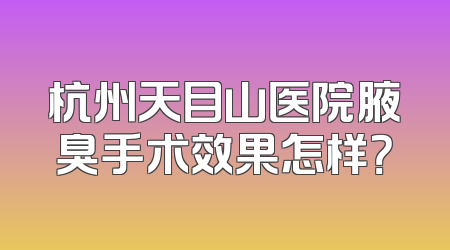 杭州天目山医院腋臭手术效果怎样？