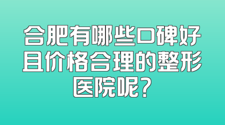 合肥有哪些口碑好且价格合理的整形医院呢？