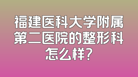 福建医科大学附属第二医院的整形科怎么样？